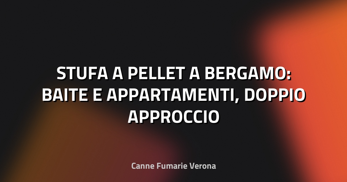 🔥 STUFA A PELLET A BERGAMO: BAITE E APPARTAMENTI, DOPPIO APPROCCIO