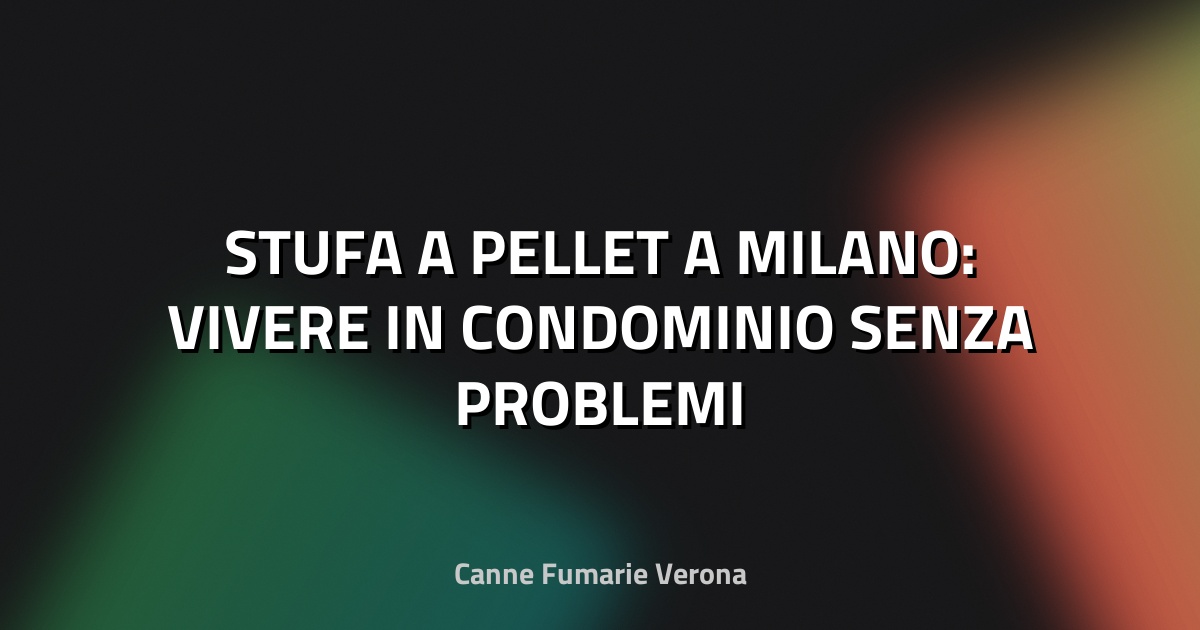 🔥 STUFA A PELLET A MILANO: VIVERE IN CONDOMINIO SENZA PROBLEMI