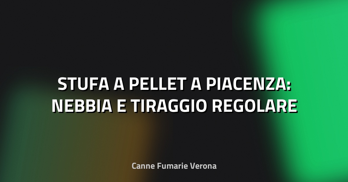 🔥 STUFA A PELLET A PIACENZA: NEBBIA E TIRAGGIO REGOLARE