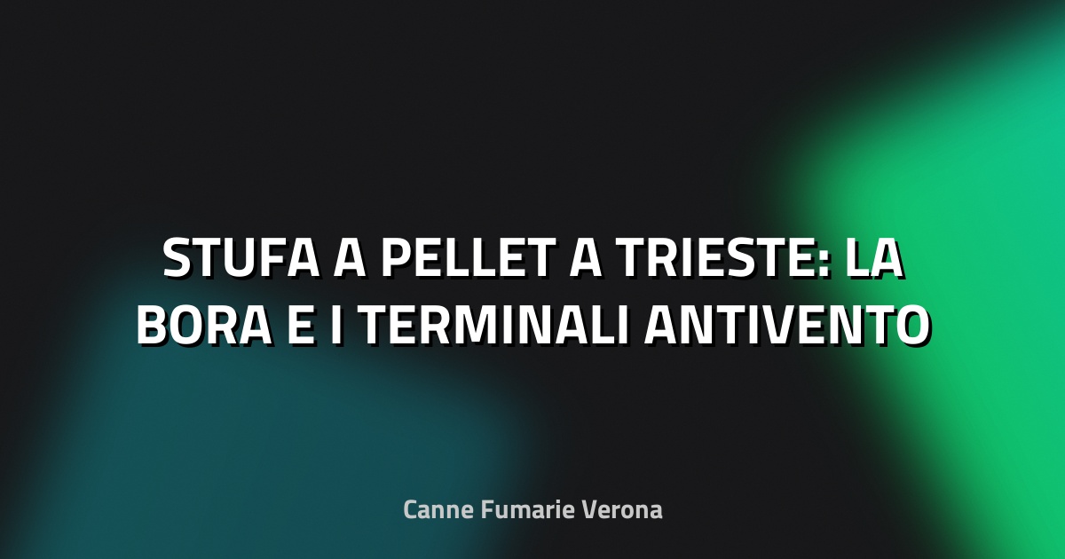 🔥 STUFA A PELLET A TRIESTE: LA BORA E I TERMINALI ANTIVENTO