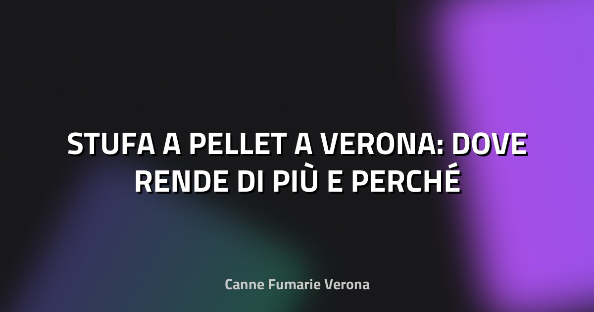 🔥 STUFA A PELLET A VERONA: DOVE RENDE DI PIÙ E PERCHÉ
