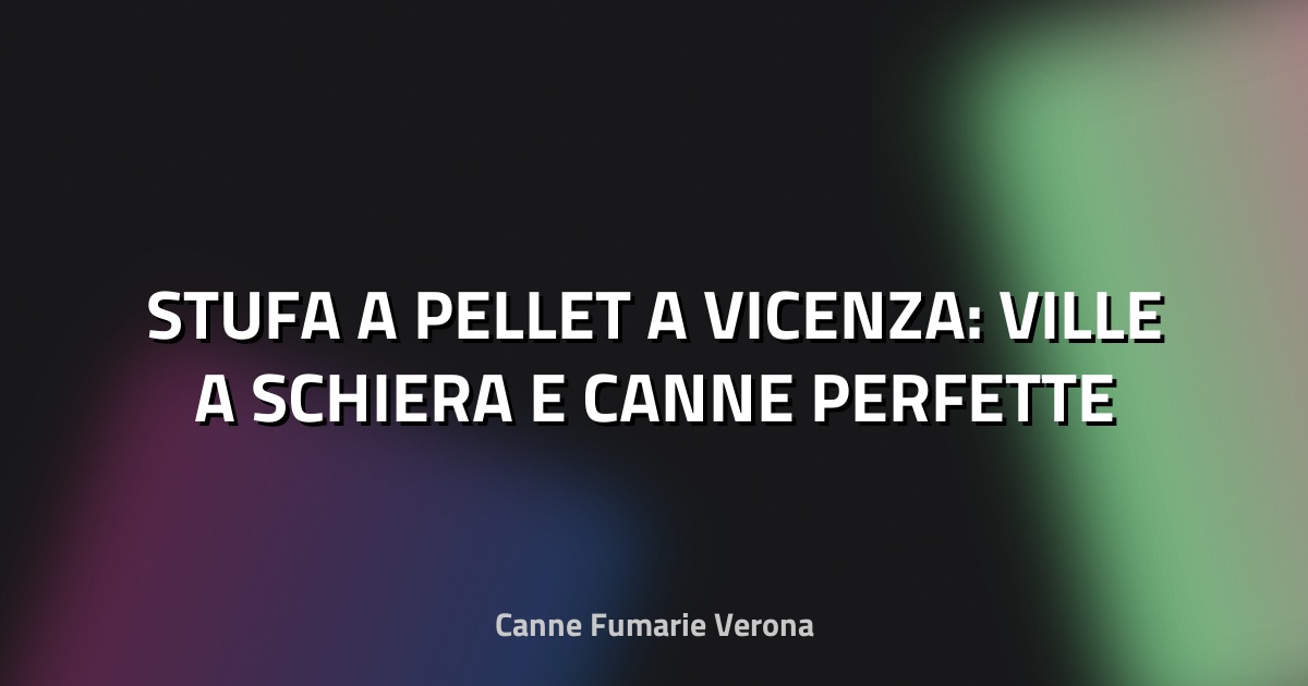 🔥 STUFA A PELLET A VICENZA: VILLE A SCHIERA E CANNE PERFETTE