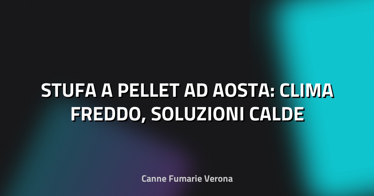 🔥 STUFA A PELLET AD AOSTA: CLIMA FREDDO, SOLUZIONI CALDE