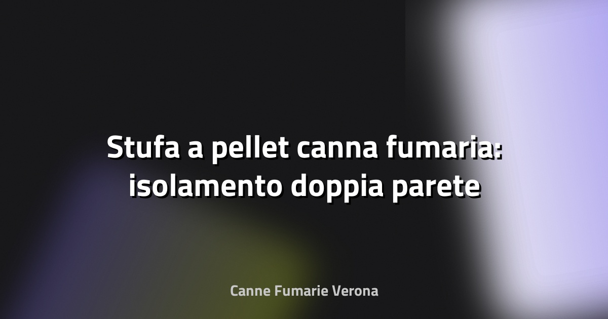 🔥 Stufa a pellet canna fumaria: isolamento doppia parete