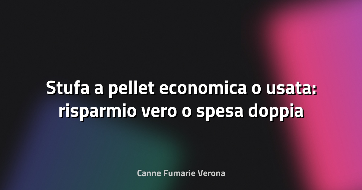 🔥 Stufa a pellet economica o usata: risparmio vero o spesa doppia domani?