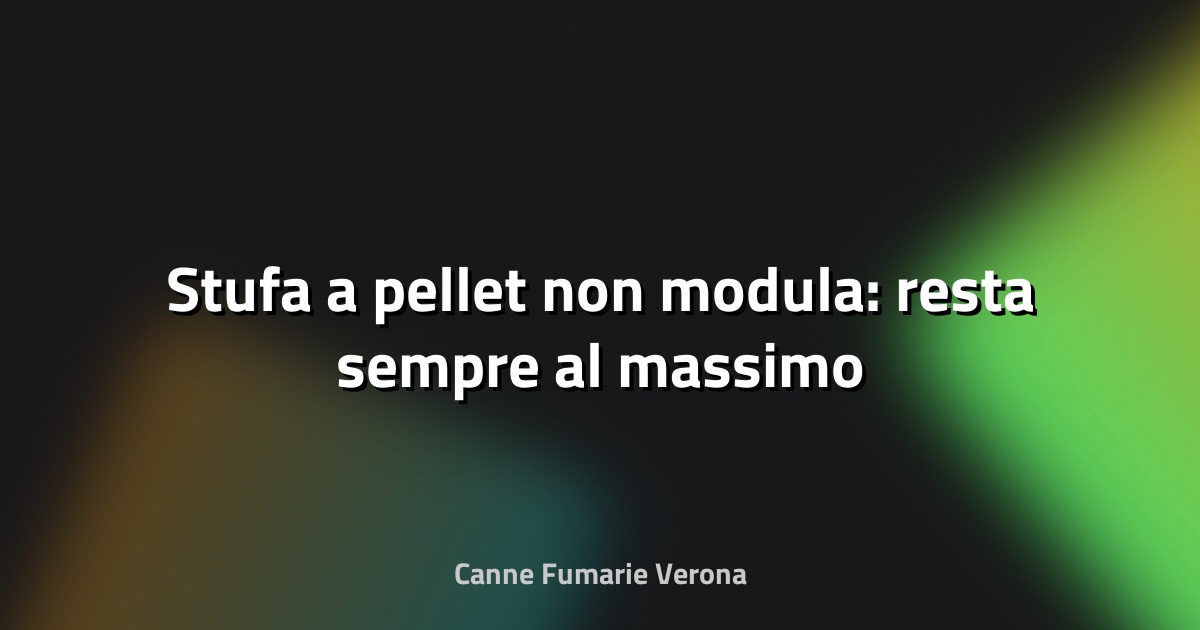 🔥 Stufa a pellet non modula: resta sempre al massimo