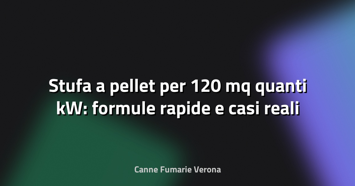 🔥 Stufa a pellet per 120 mq quanti kW: formule rapide e casi reali