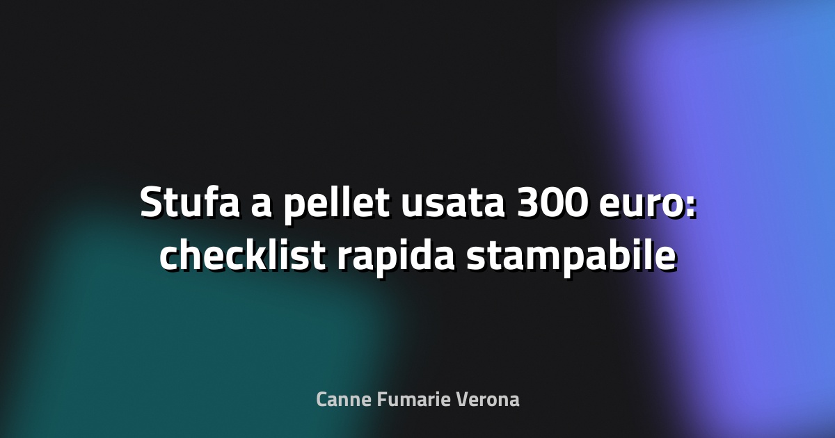 🔥 Stufa a pellet usata 300 euro: checklist rapida stampabile