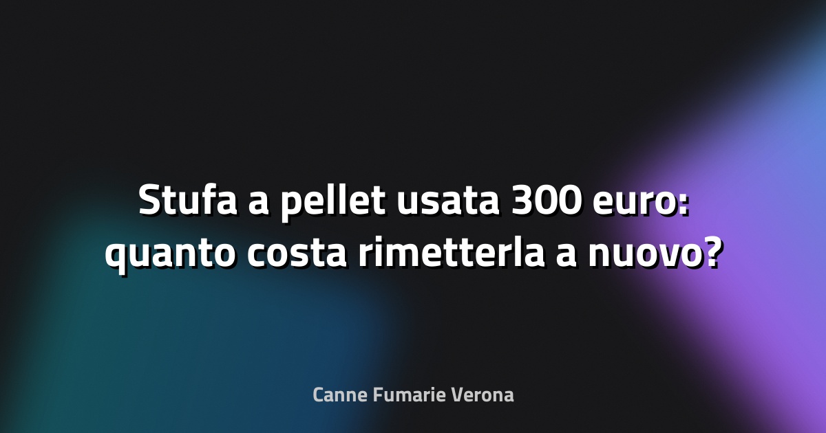 🔥 Stufa a pellet usata 300 euro: quanto costa rimetterla a nuovo?