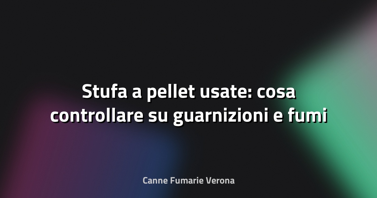 🔥 Stufa a pellet usate: cosa controllare su guarnizioni e fumi