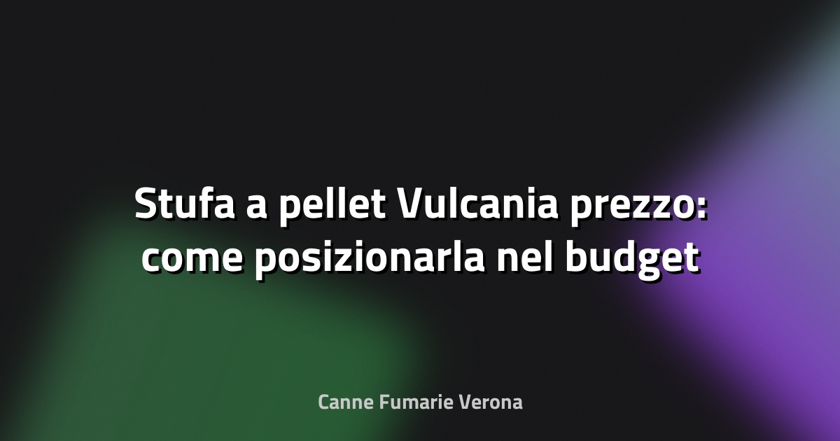 🔥 Stufa a pellet Vulcania prezzo: come posizionarla nel budget