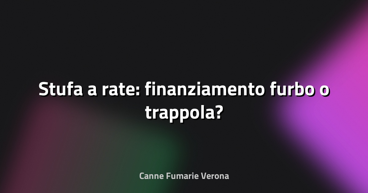 🔥 Stufa a rate: finanziamento furbo o trappola?