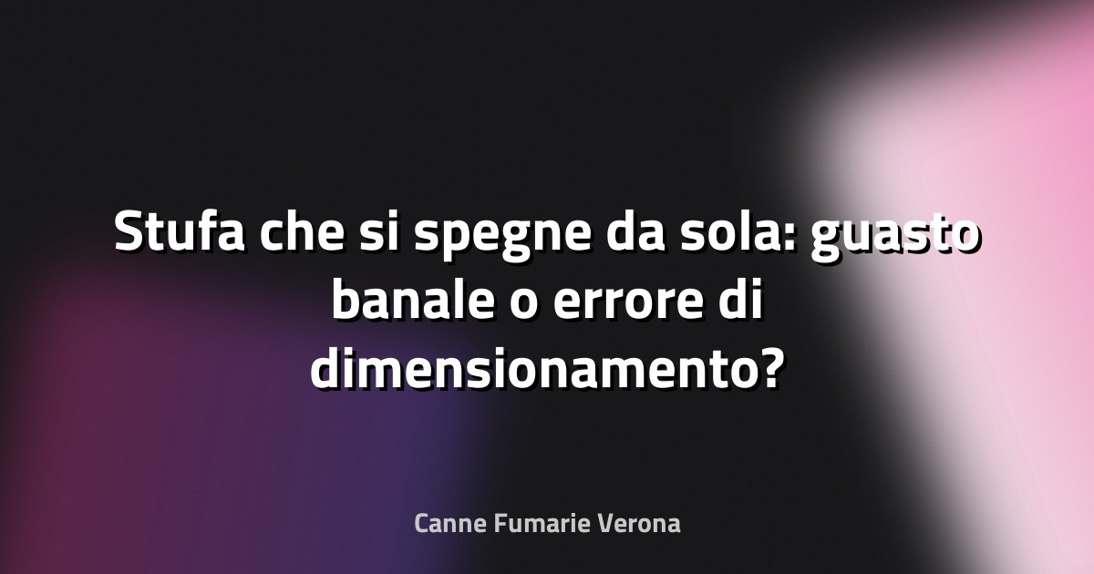 🔥 Stufa che si spegne da sola: guasto banale o errore di dimensionamento?