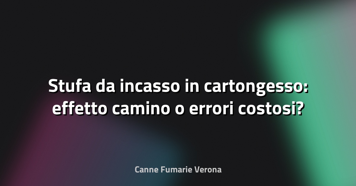 🔥 Stufa da incasso in cartongesso: effetto camino o errori costosi?