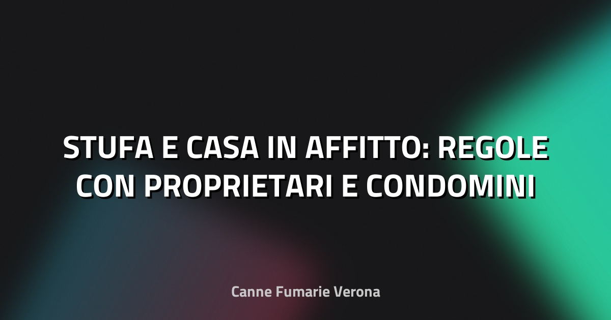 🔥 STUFA E CASA IN AFFITTO: REGOLE CON PROPRIETARI E CONDOMINI