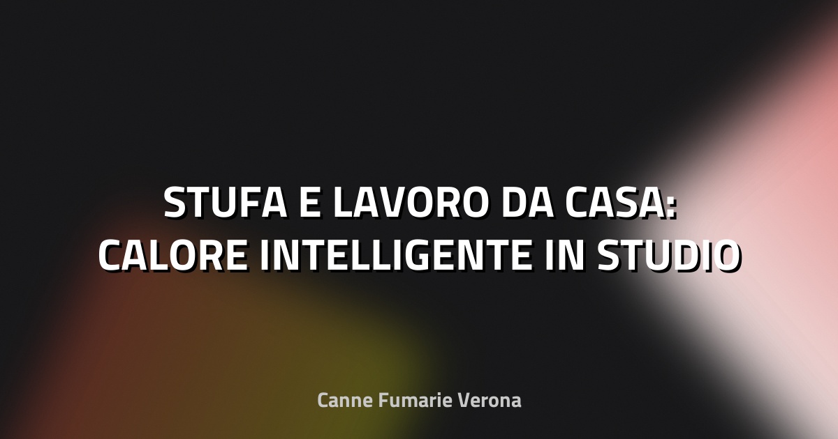 🔥 STUFA E LAVORO DA CASA: CALORE INTELLIGENTE IN STUDIO