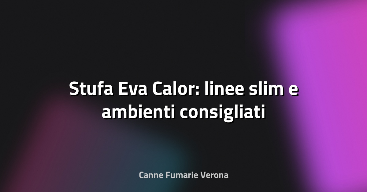 🔥 Stufa Eva Calor: linee slim e ambienti consigliati