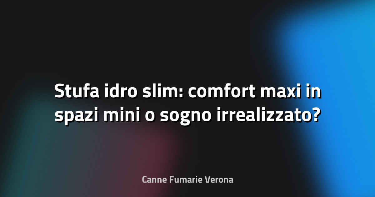 🔥 Stufa idro slim: comfort maxi in spazi mini o sogno irrealizzato?