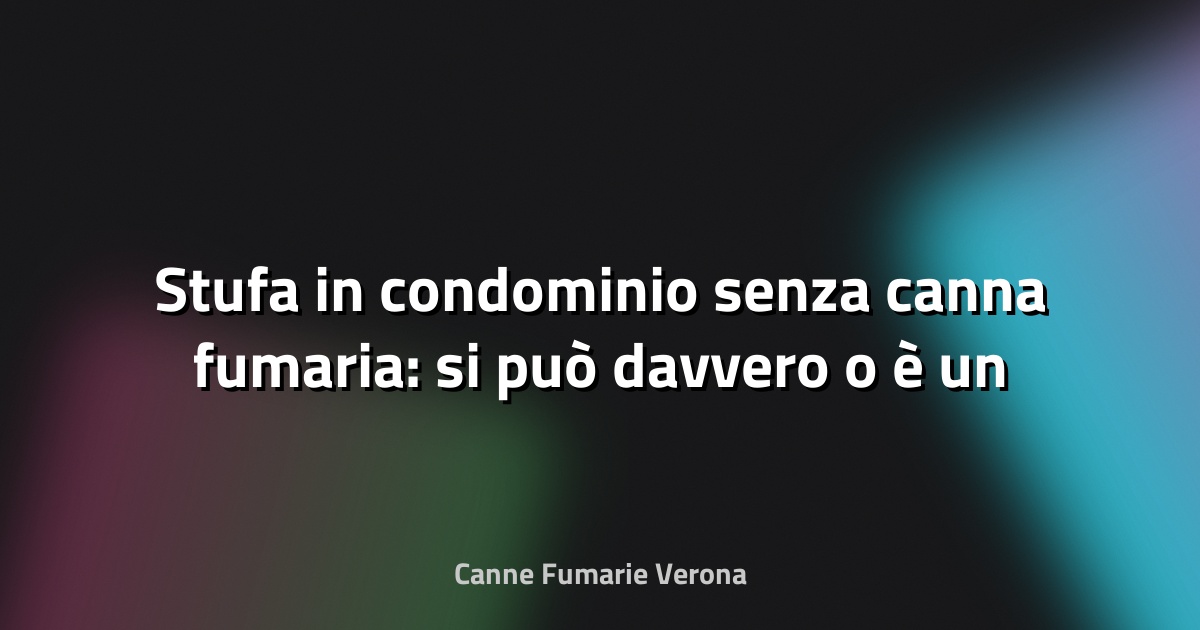 🔥 Stufa in condominio senza canna fumaria: si può davvero o è un azzardo?