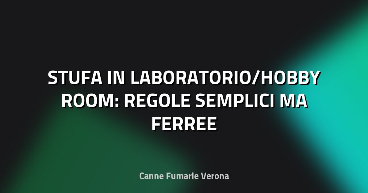 🔥 STUFA IN LABORATORIO/HOBBY ROOM: REGOLE SEMPLICI MA FERREE