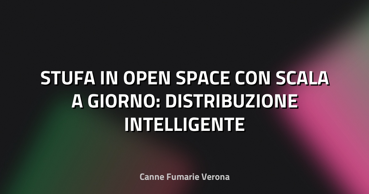 🔥 STUFA IN OPEN SPACE CON SCALA A GIORNO: DISTRIBUZIONE INTELLIGENTE