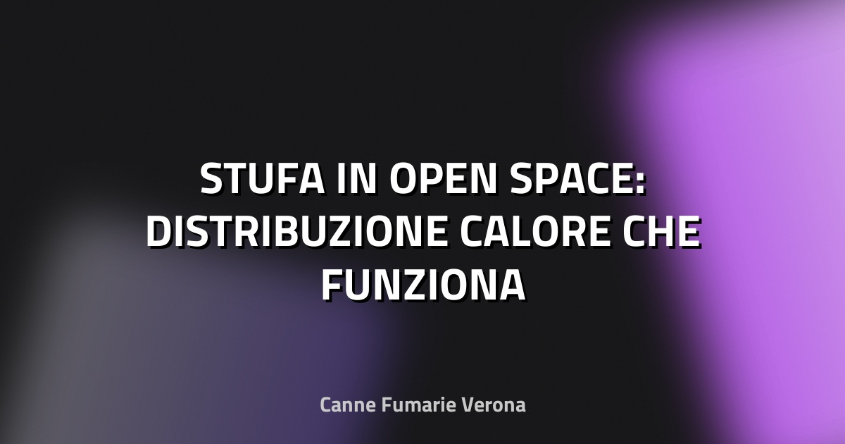 🔥 STUFA IN OPEN SPACE: DISTRIBUZIONE CALORE CHE FUNZIONA