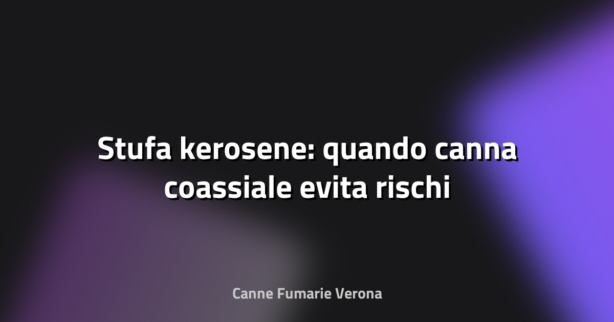 🔥 Stufa kerosene: quando canna coassiale evita rischi