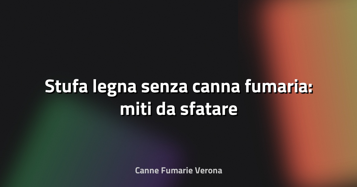 🔥 Stufa legna senza canna fumaria: miti da sfatare