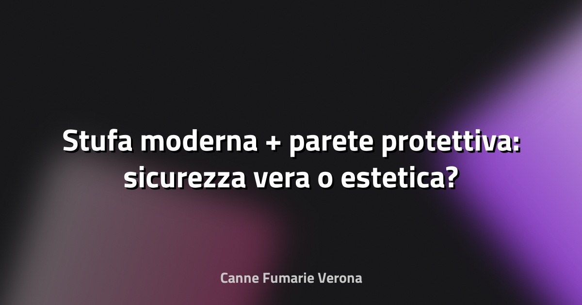 🔥 Stufa moderna + parete protettiva: sicurezza vera o estetica?