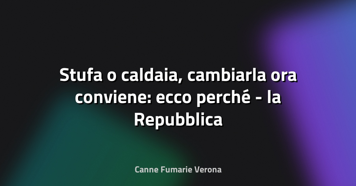 🔥 Stufa o caldaia, cambiarla ora conviene: ecco perché - la Repubblica