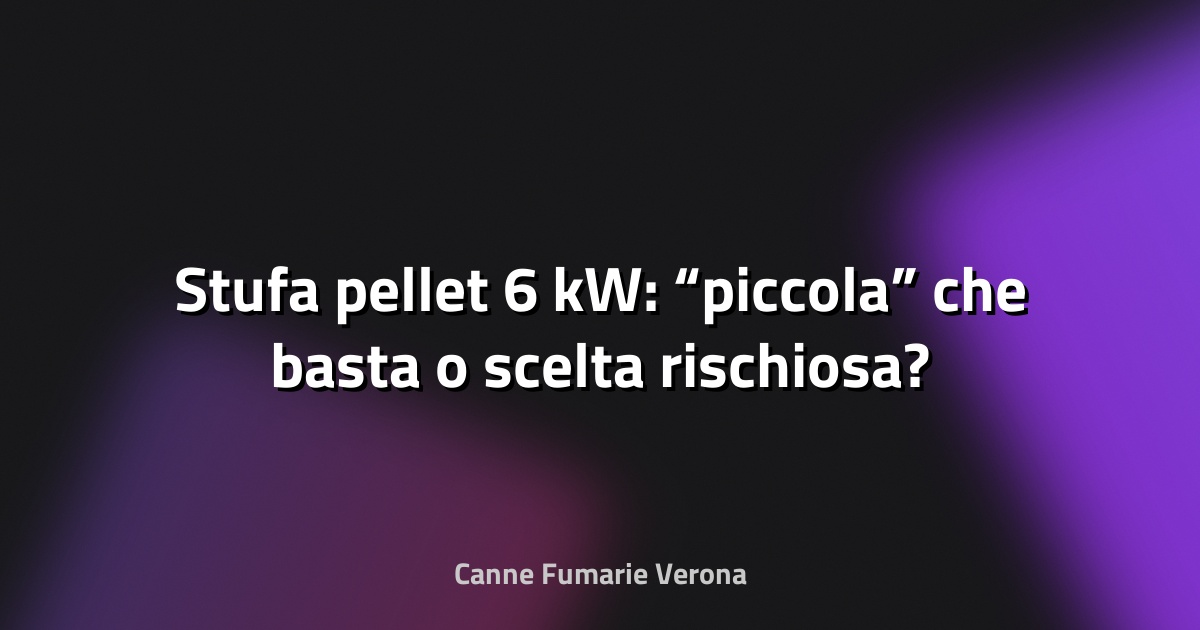 🔥 Stufa pellet 6 kW: “piccola” che basta o scelta rischiosa?