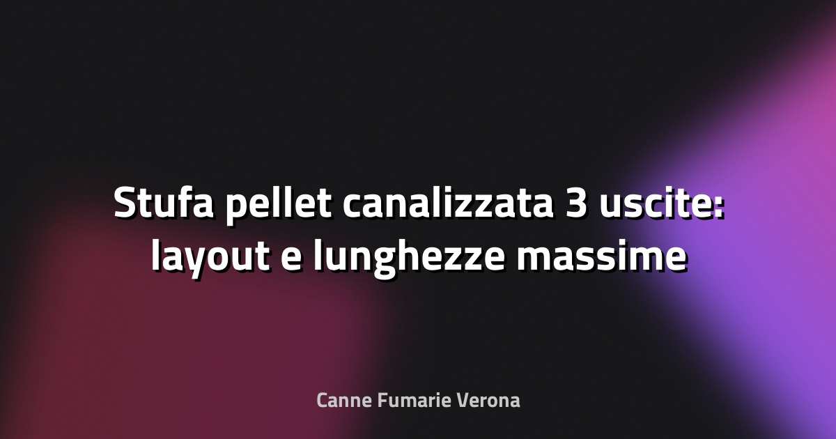 🔥 Stufa pellet canalizzata 3 uscite: layout e lunghezze massime