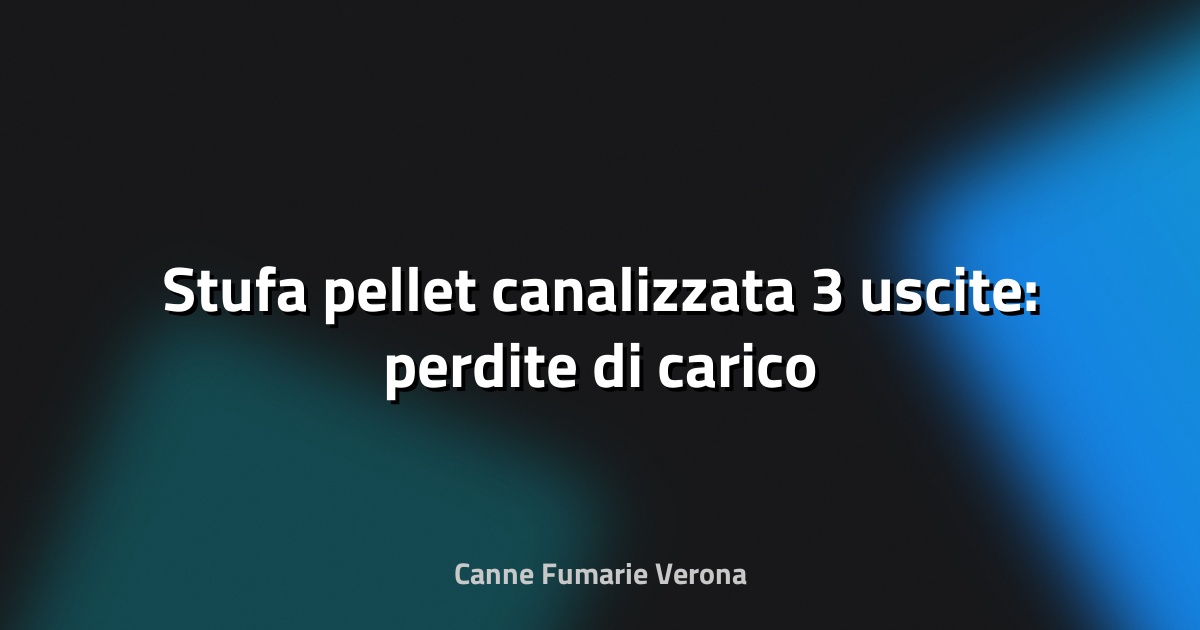 🔥 Stufa pellet canalizzata 3 uscite: perdite di carico