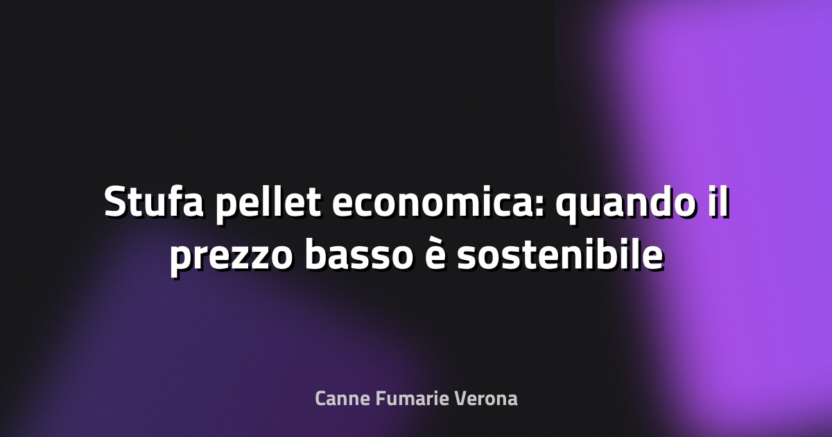 🔥 Stufa pellet economica: quando il prezzo basso è sostenibile