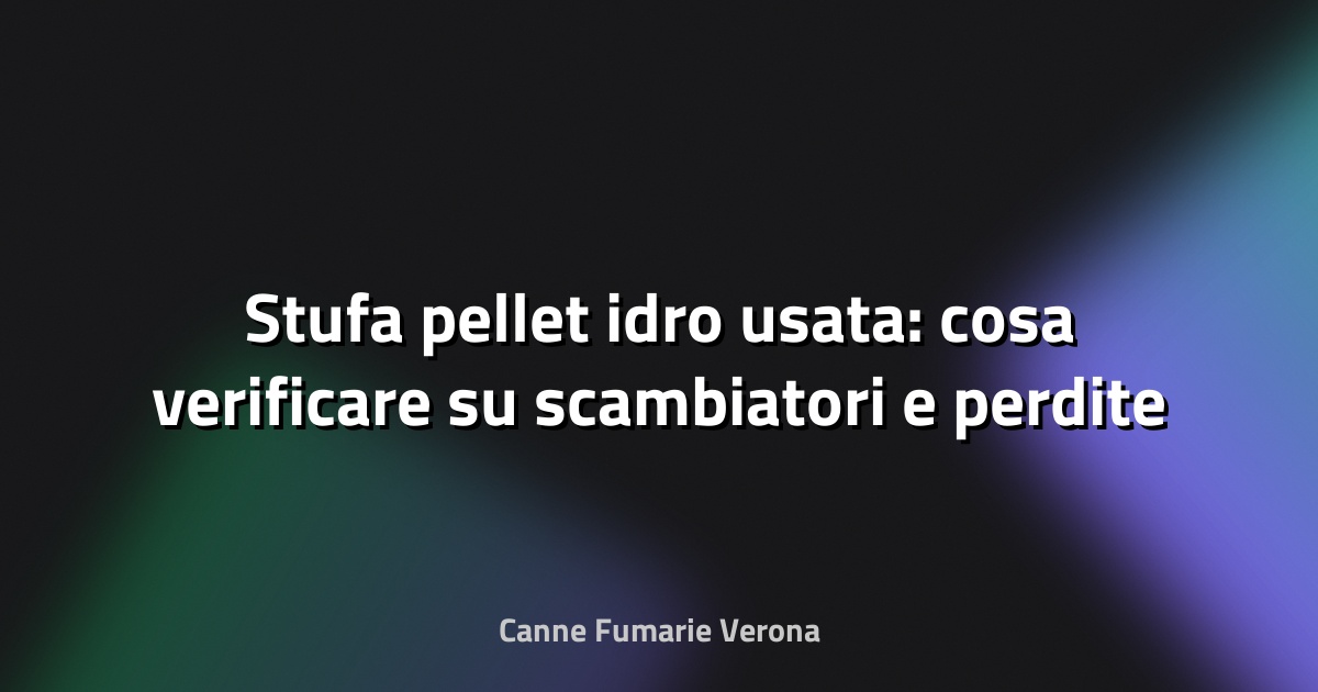 🔥 Stufa pellet idro usata: cosa verificare su scambiatori e perdite