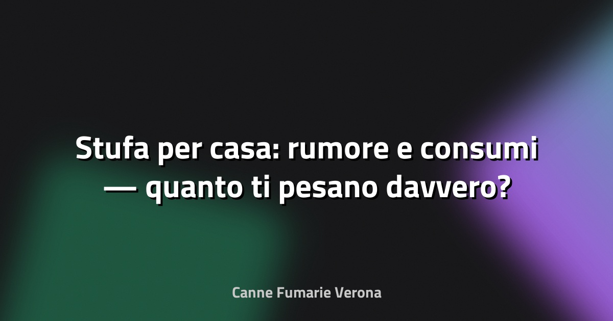 🔥 Stufa per casa: rumore e consumi — quanto ti pesano davvero?