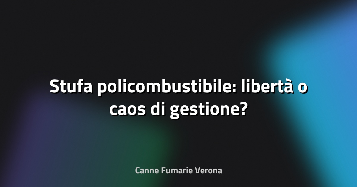 🔥 Stufa policombustibile: libertà o caos di gestione?