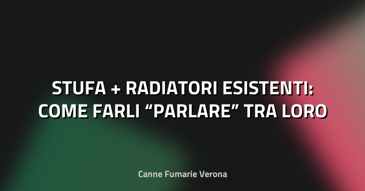 🔥 STUFA + RADIATORI ESISTENTI: COME FARLI “PARLARE” TRA LORO