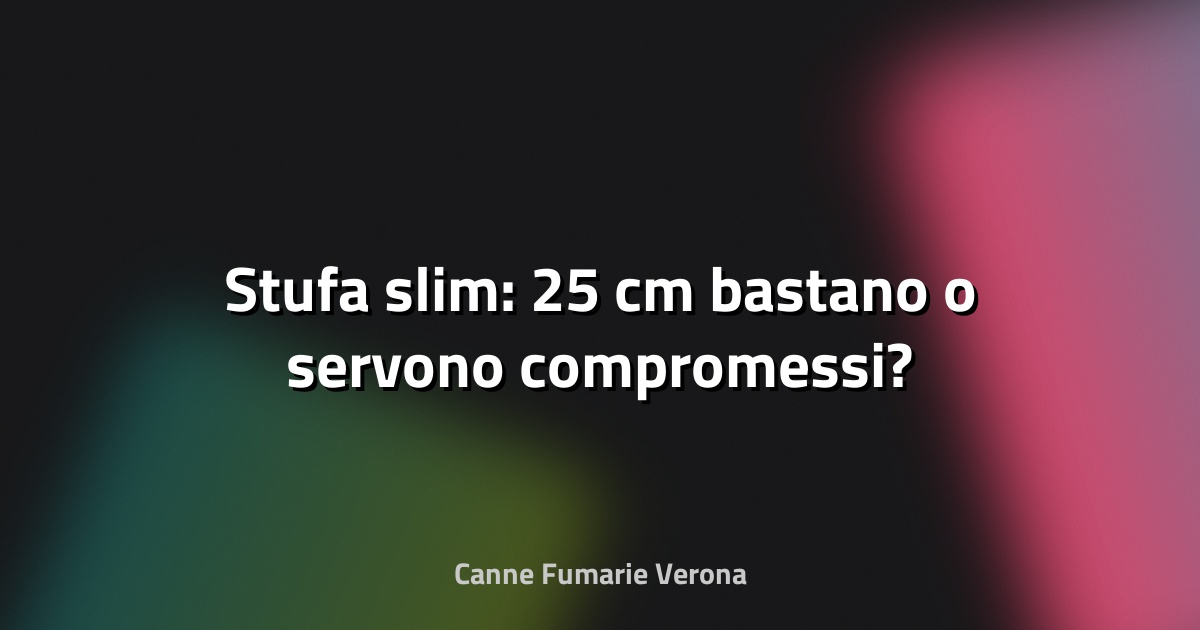 🔥 Stufa slim: 25 cm bastano o servono compromessi?