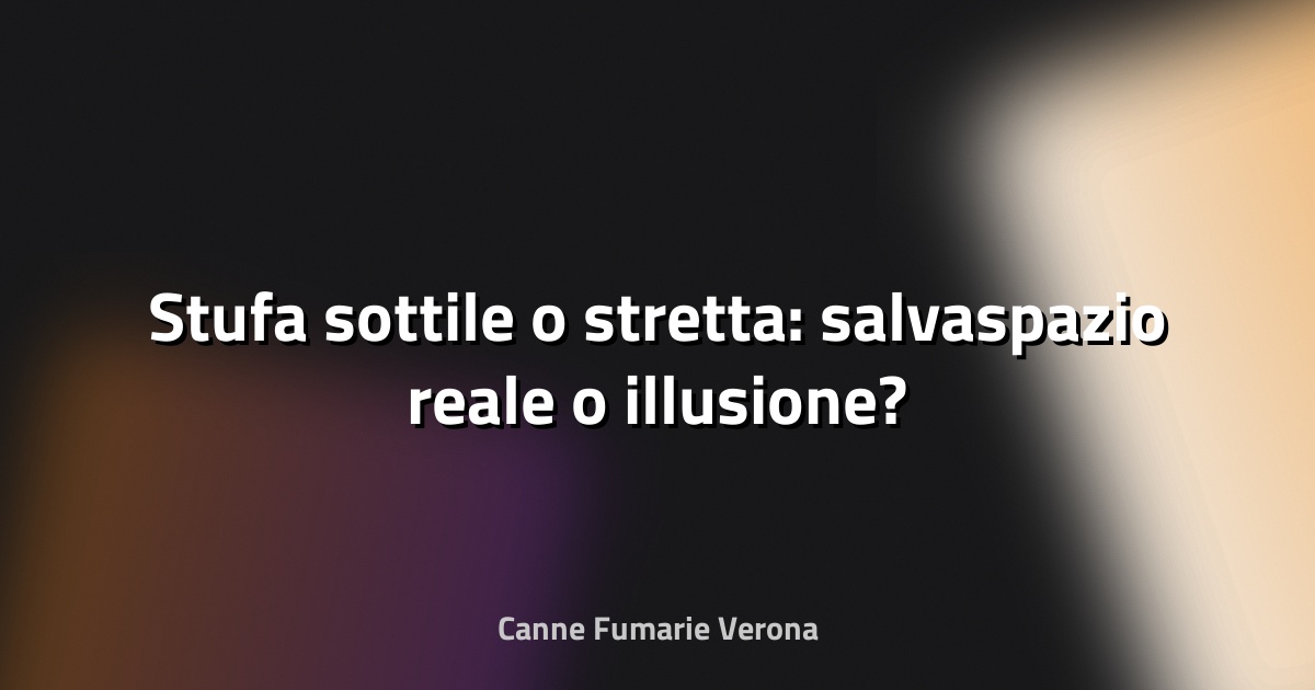 🔥 Stufa sottile o stretta: salvaspazio reale o illusione?