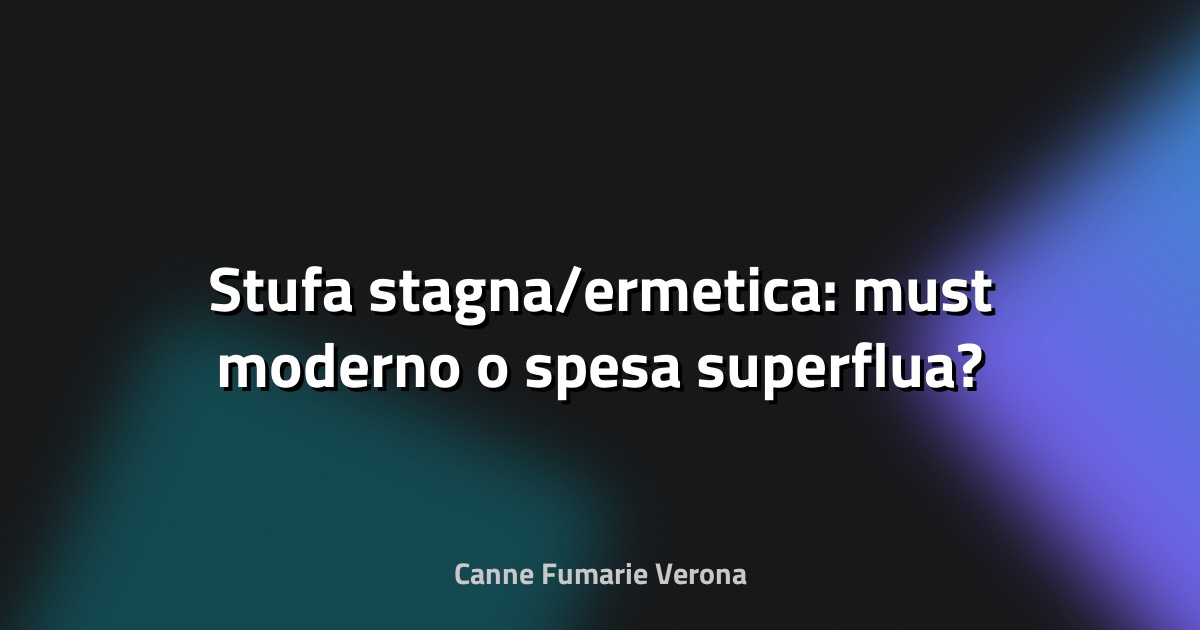 🔥 Stufa stagna/ermetica: must moderno o spesa superflua?