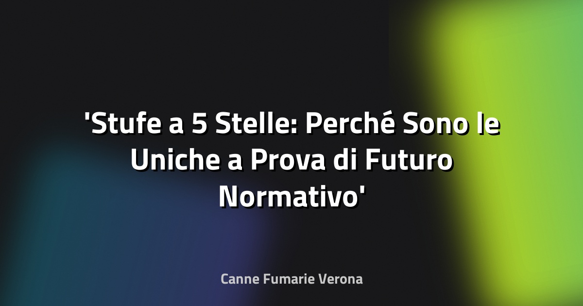 Stufe a 5 Stelle: Perché Sono le Uniche a Prova di Futuro Normativo