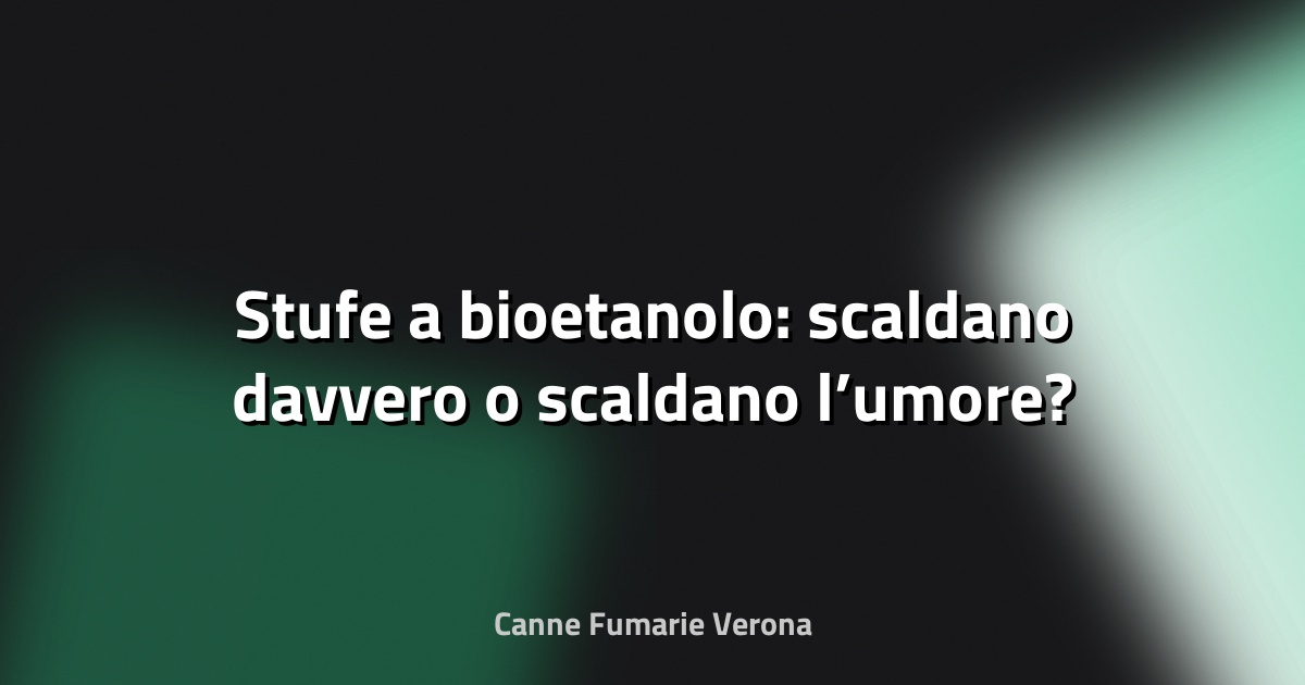 🔥 Stufe a bioetanolo: scaldano davvero o scaldano l’umore?