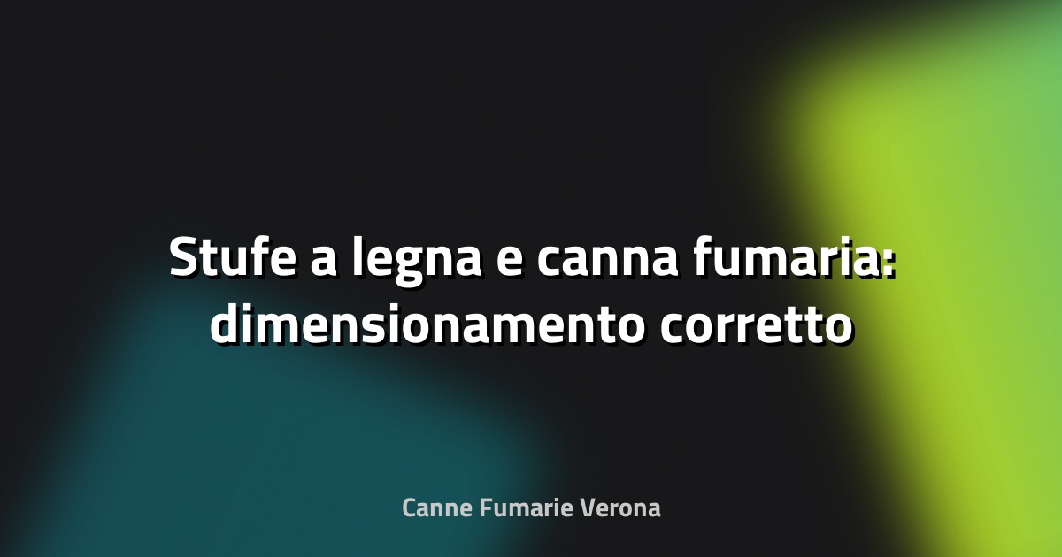 🔥 Stufe a legna e canna fumaria: dimensionamento corretto