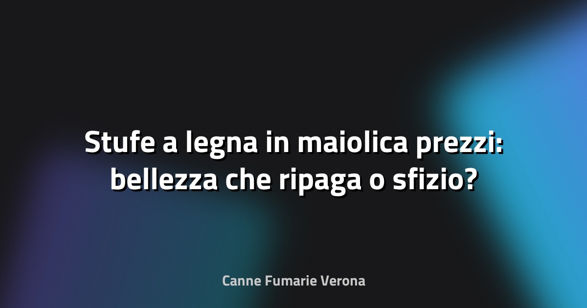 🔥 Stufe a legna in maiolica prezzi: bellezza che ripaga o sfizio?