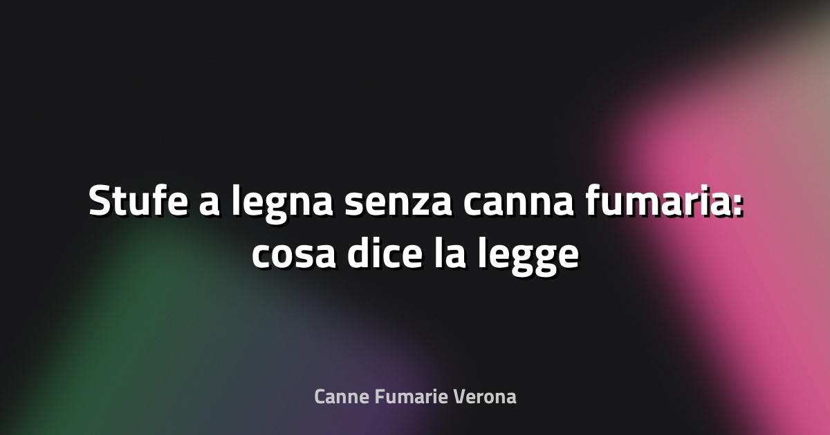 🔥 Stufe a legna senza canna fumaria: cosa dice la legge