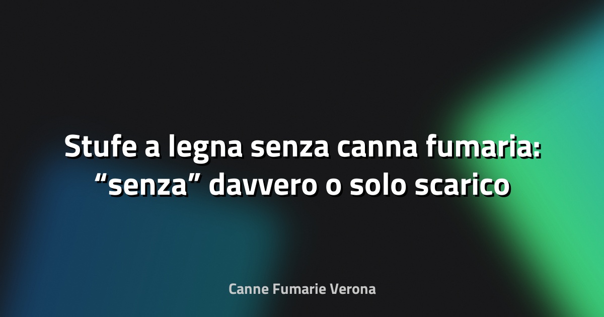 🔥 Stufe a legna senza canna fumaria: “senza” davvero o solo scarico diverso?