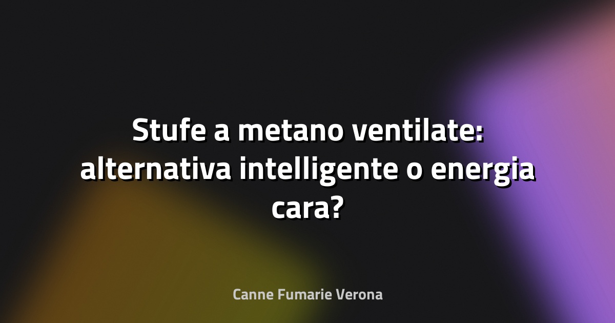 🔥 Stufe a metano ventilate: alternativa intelligente o energia cara?