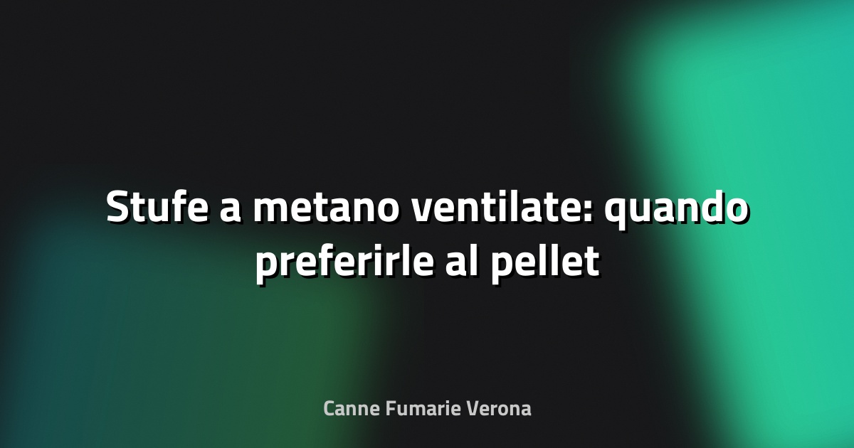 🔥 Stufe a metano ventilate: quando preferirle al pellet