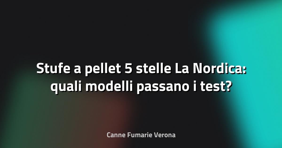 🔥 Stufe a pellet 5 stelle La Nordica: quali modelli passano i test?